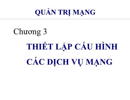 Bài giảng Quản trị mạng - Chương 3: Thiết lập cấu hình các dịch vụ mạng