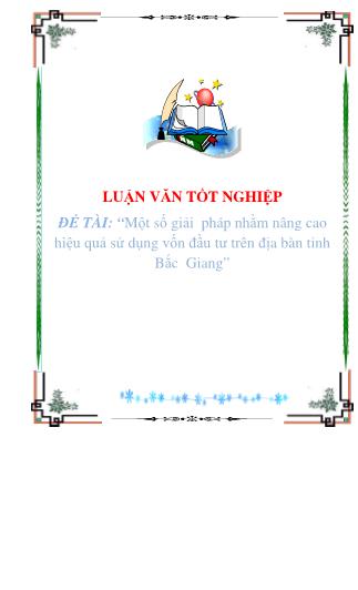 Luận văn tốt nghiệp: Một số giải pháp nhằm nâng cao hiệu quả sử dụng vốn đầu tư trên địa bàn tỉnh Bắc Giang