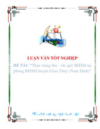 Luận văn tốt nghiệp: Thực trạng thu - Chi quỹ BHXH tại phòng BHXH huyện Giao Thuỷ (Nam Định) - Trần Văn Phác