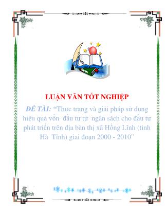 Luận văn tốt nghiệp: Thực trạng và giải pháp sử dụng hiệu quả vốn đầu tư từ ngân sách cho đầu tư phát triển trên địa bàn thị xã Hồng Lĩnh (tỉnh Hà Tĩnh) giai đoạn 2000 - 2010