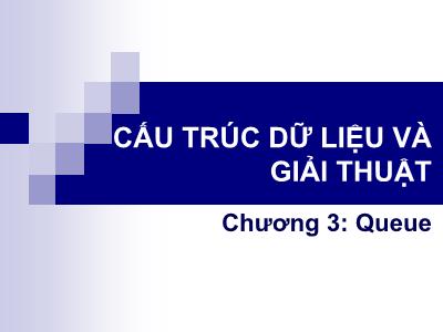 Bài giảng cấu trúc dữ liệu và thuật toán - Chương 3: Queue