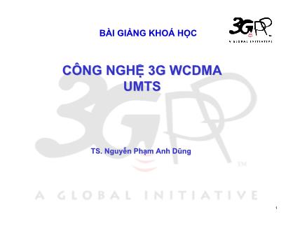 Bài giảng Công nghệ 3G WCDMA UMTS - Nguyễn Phạm Anh Dũng