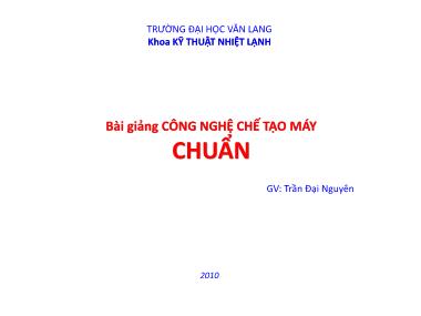 Bài giảng Công nghệ chế tạo máy Chuẩn - Trần Đại Nguyên