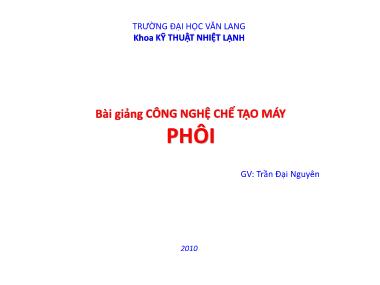 Bài giảng Công nghệ chế tạo máy - Phôi - Trần Đại Nguyên