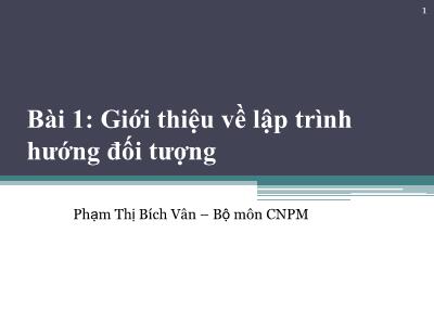 Bài giảng Công nghệ phần mềm - Bài 1: Giới thiệu về lập trình hướng đối tượng - Phạm Thị Bích Vân