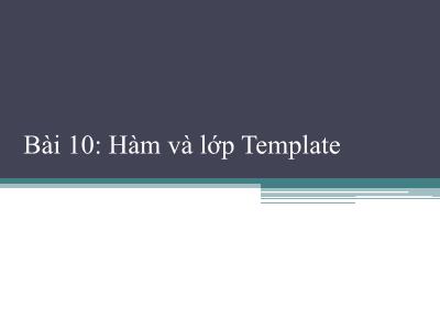 Bài giảng Công nghệ phần mềm - Bài 10: Hàm và lớp Template - Phạm Thị Bích Vân