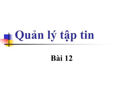 Bài giảng Công nghệ Phần mềm - Bài 12: Quản lí tập tin