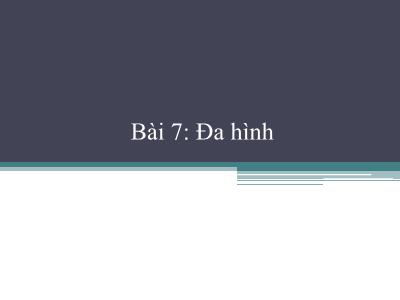 Bài giảng Công nghệ phần mềm - Bài 7: Đa hình - Phạm Thị Bích Vân