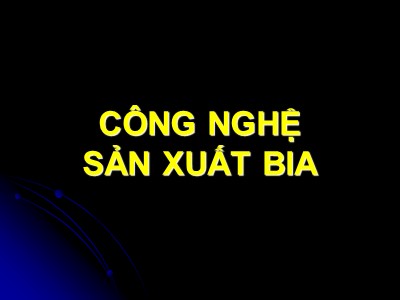 Bài giảng Công nghệ sản xuất bia (Bản đẹp)