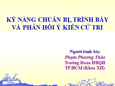 Bài giảng Kỹ năng chuẩn bị, trình bày và phản hồi ý kiến cử tri - Phạm Phương Thảo