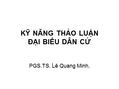 Bài giảng Kỹ năng thảo luận đại biểu dân cử - Lê Quang Minh