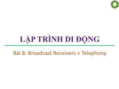 Bài giảng lập trình di động - Bài 8: Broadcast Receivers + Telephony