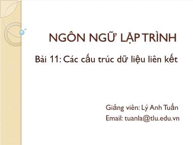 Bài giảng Ngôn ngữ lập trình - Bài 11: Các cấu trúc dữ liệu liên kết - Lý Anh Tuấn