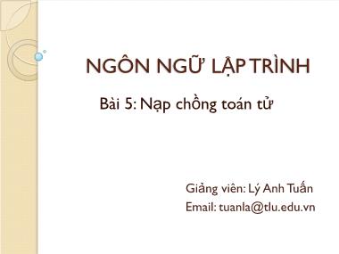 Bài giảng Ngôn ngữ lập trình - Bài 5: Nạp chồng toán tử - Lý Anh Tuấn