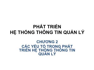 Bài giảng Phát triển hệ thống thông tin quản lí - Chương 2: Các yếu tố trong phát triển hệ thống thông tin quản lý