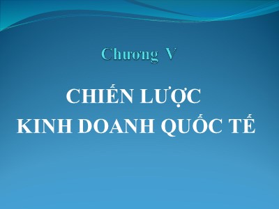 Bài giảng Quản trị kinh doanh quốc tế - Chương V: Chiến lược kinh doanh quốc tế