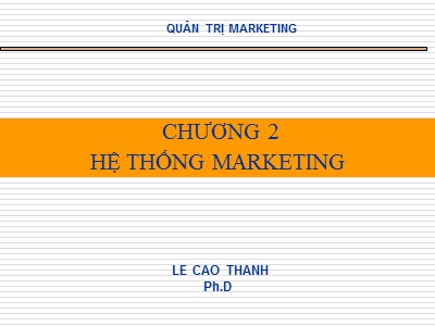 Bài giảng Quản trị Marketing - Chương 2: Hệ thống Marketing - Lê Cao Thanh