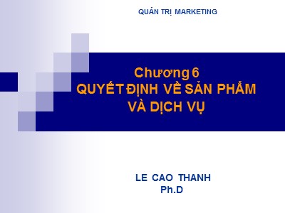 Bài giảng Quản trị Marketing - Chương 6: Quyết định về sản phẩm và dịch vụ - Lê Cao Thanh