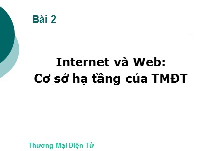 Bài giảng Thương mại điện tử - Bài 2: Internet và Web - Cơ sở hạ tầng của TMĐT (Bản đẹp)