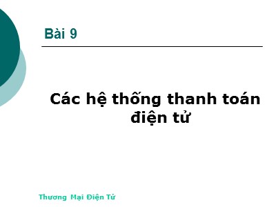 Bài giảng Thương mại điện tử - Bài 9: Các hệ thống thanh toán điện tử