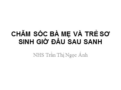 Bài giảng Chăm sóc bà mẹ và trẻ sơ sinh giờ đầu sau sanh - Trần Thị Ngọc Ánh