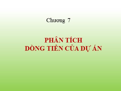 Bài giảng Chương 7: Phân tích dòng tiền của dự án