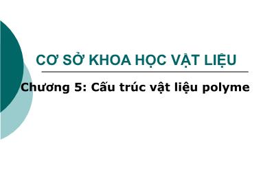 Bài giảng Cơ sở khoa học vật liệu - Chương 5: Cấu trúc vật liệu polyme - Lê Văn Thắng