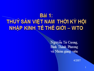 Bài giảng Công nghệ sinh học - Bài 1: Thuỷ sản Việt Nam thời kỳ hội nhập kinh tế thế giới-WTO - Nguyễn Tử Cương