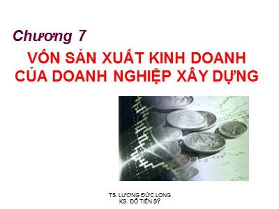 Bài giảng Công trình trên hệ thống thủy lợi - Chương 7: Vốn sản xuất kinh doanh của doanh nghiệp xây dựng - Lương Đức Long