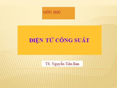 Bài giảng Điện tử công suất - Chương 1: Các linh kiện bán dẫn - Nguyễn Tiến Ban