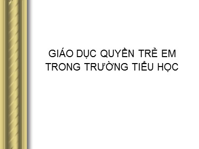 Bài giảng Giáo dục quyền trẻ em trong trường Tiểu Học