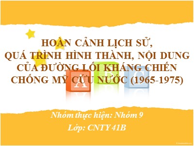 Bài giảng Hoàn cảnh lịch sử,quá trình hình thành, nội dung của đường lối kháng chiến chống Mỹ cứu nước (1965-1975)