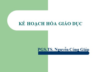 Bài giảng Kế hoạch hóa giáo dục - Nguyễn Công Giáp