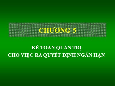 Bài giảng Kế toán - Chương 5: Kế toán quản trị cho việc ra quyết định ngắn hạn