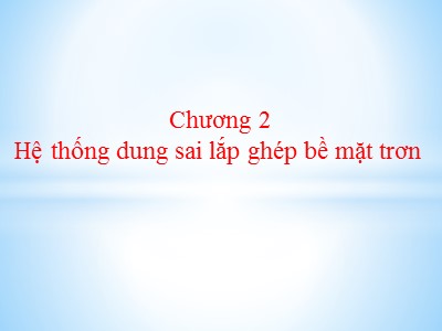 Bài giảng Kết cấu và tính toán động cơ đốt trong - Chương 2: Hệ thống dung sai lắp ghép bề mặt trơn