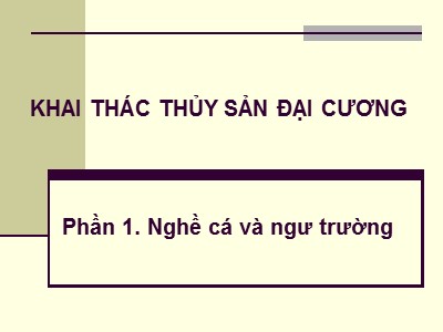 Bài giảng Khai thác thủy sản đại cương - Phần 1: Nghề cá và ngư trường