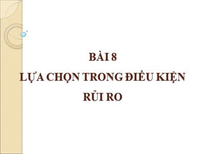 Bài giảng Kinh tế quản lí - Bài 8: Lựa chọn trong điều kiện rủi ro