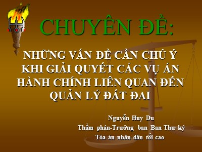 Bài giảng Những vấn đề cần chú ý khi giải quyết các vụ án hành chính liên quan đến quản lý đất đai - Nguyễn Huy Du