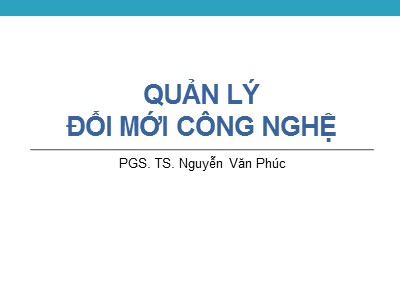 Bài giảng Quản lí đổi mới công nghệ - Chương 9: Tăng cường tiềm lực khoa học - Công nghệ quốc gia và năng lực công nghệ của doanh nghiệp - Hoàng Văn Hải