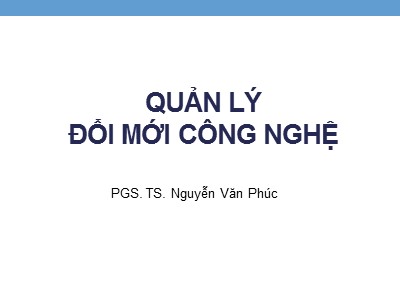 Bài giảng Quản lí đổi mới công nghệ - Nguyễn Văn Phúc