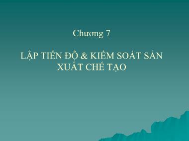 Bài giảng Quản trị sản xuất - Chương 7: Lập tiến độ và kiểm soát sản xuất chế tạo