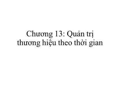 Bài giảng Quản trị Thương hiệu - Chương 13: Quản trị thương hiệu theo thời gian