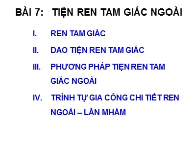 Bài giảng Thực hành Tiện - Bài 7: Tiện ren tam giác ngoài