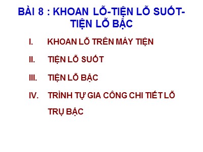 Bài giảng Thực hành Tiện - Bài 8: Khoan lỗ-Tiện lỗ suốt-Tiện lỗ bậc