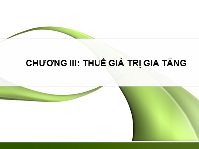 Bài giảng Thuế và hệ thống thuế tại Việt Nam - Chương 3: Thuế giá trị gia tăng - Nguyễn Thu Hằng