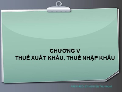 Bài giảng Thuế và hệ thống thuế tại Việt Nam - Chương 5: Thuế xuất khẩu, thuế nhập khẩu