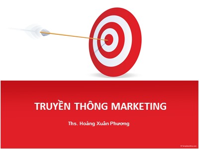 Bài giảng Truyền thông Marketing - Chương 1 đến Chương 6 - Hoàng Xuân Phương