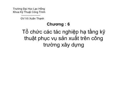 Giáo trình Kĩ thuật Công trình - Chương 6: Tổ chức các tác nghiệp hạ tầng kĩ thuật phục vụ sản xuất trên công trường xây dựng - Võ Xuân Thạnh