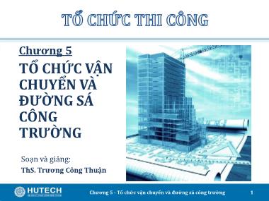 Giáo trình Tổ chức thi công - Chương 5: Tổ chức vận chuyển và đường sá công trường - Trương Công Thuận