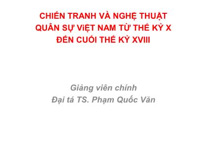 Bài giảng Chiến tranh và nghệ thuật quân sự Việt Nam từ thế kỷ x đến cuối thế kỷ XVIII - Phạm Quốc Văn